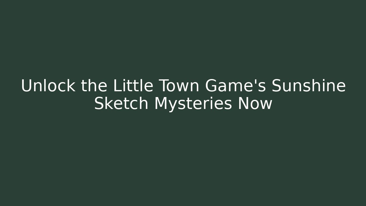 Unlock the Little Town Game’s Sunshine Sketch Mysteries Now