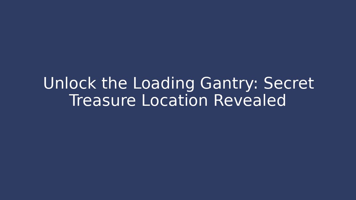 Unlock the Loading Gantry: Secret Treasure Location Revealed