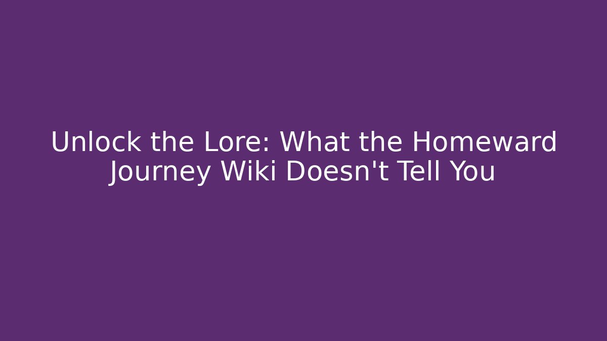 Unlock the Lore: What the Homeward Journey Wiki Doesn't Tell You