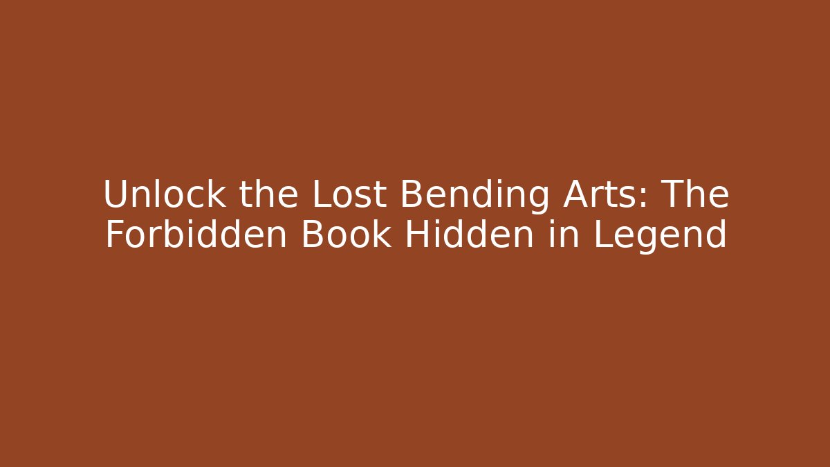 Unlock the Lost Bending Arts: The Forbidden Book Hidden in Legend