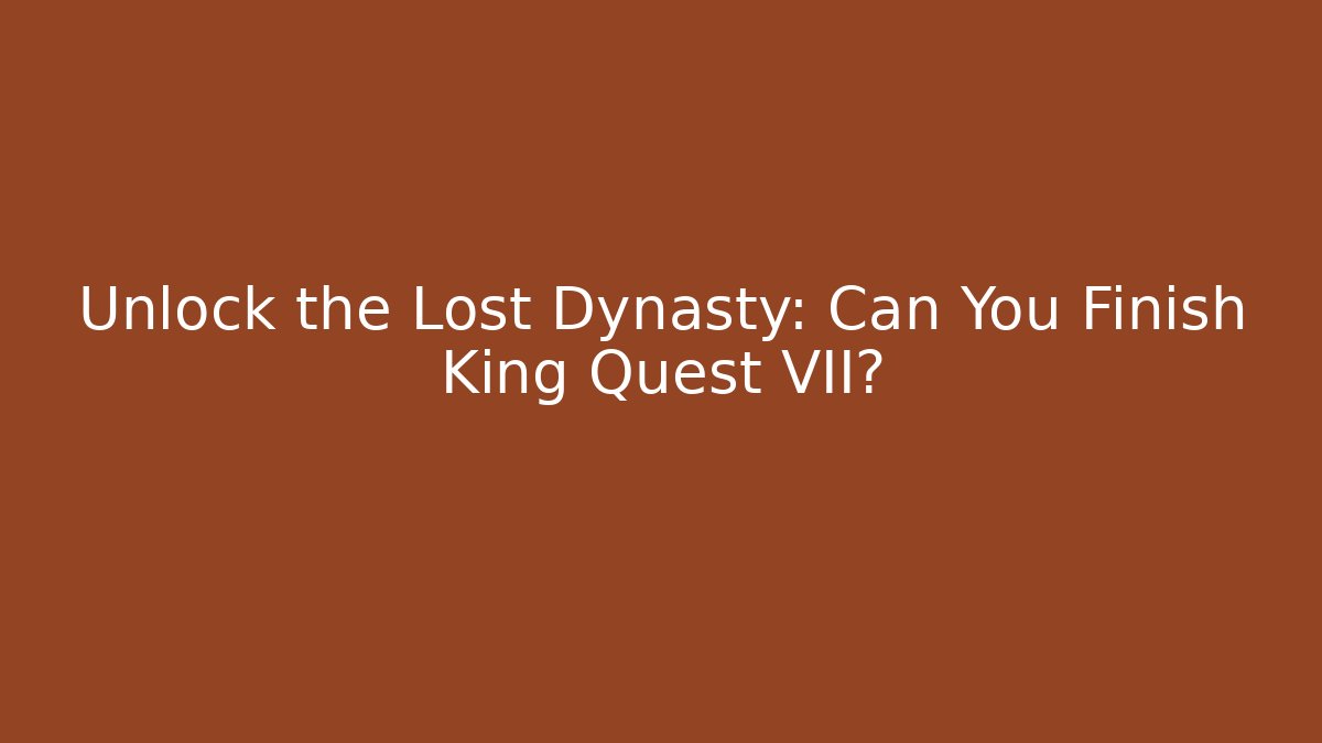 Unlock the Lost Dynasty: Can You Finish King Quest VII?