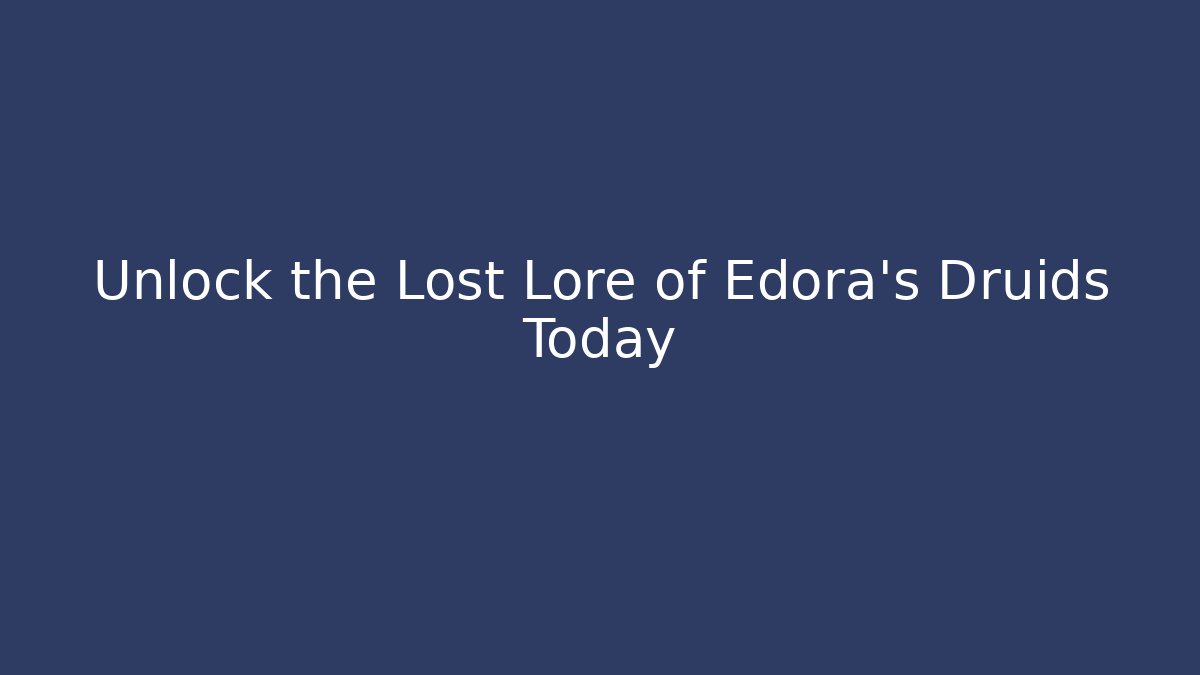 Unlock the Lost Lore of Edora's Druids Today