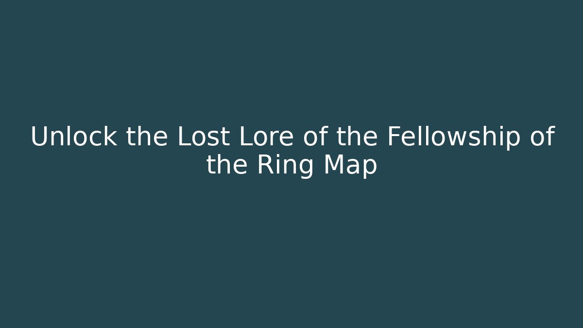 Unlock the Lost Lore of the Fellowship of the Ring Map