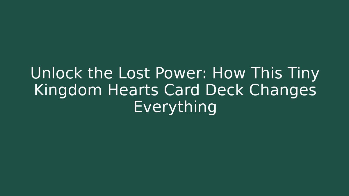 Unlock the Lost Power: How This Tiny Kingdom Hearts Card Deck Changes Everything