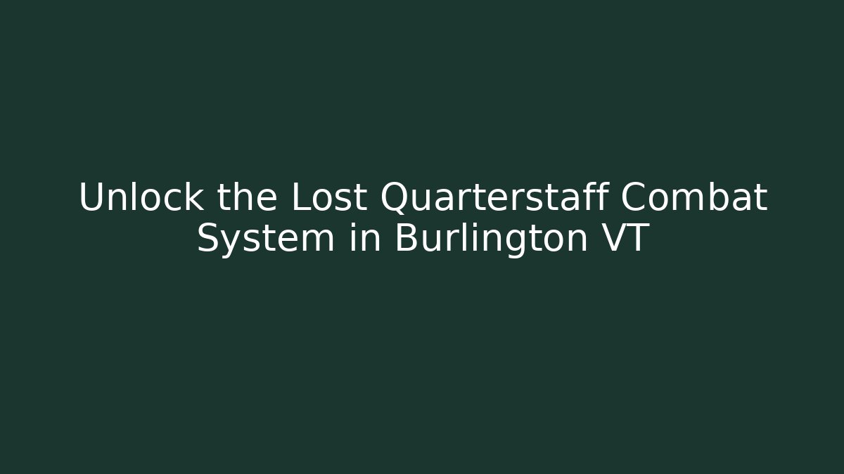 Unlock the Lost Quarterstaff Combat System in Burlington VT