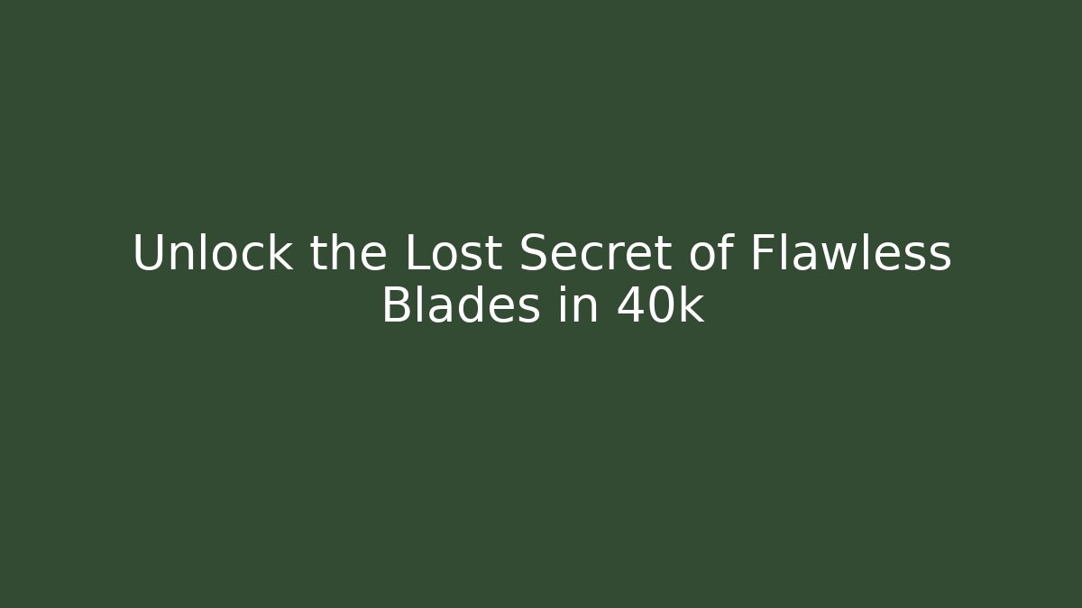 Unlock the Lost Secret of Flawless Blades in 40k