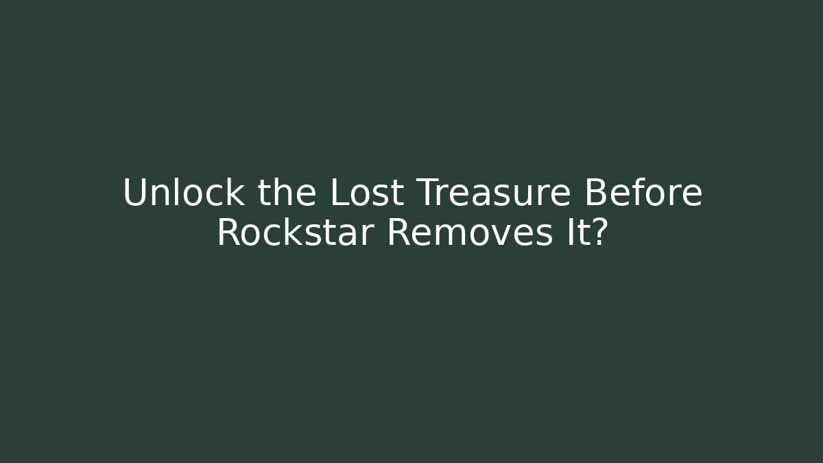 Unlock the Lost Treasure Before Rockstar Removes It?