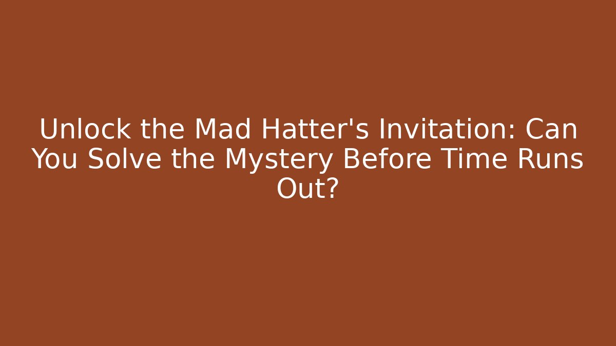Unlock the Mad Hatter's Invitation: Can You Solve the Mystery Before Time Runs Out?