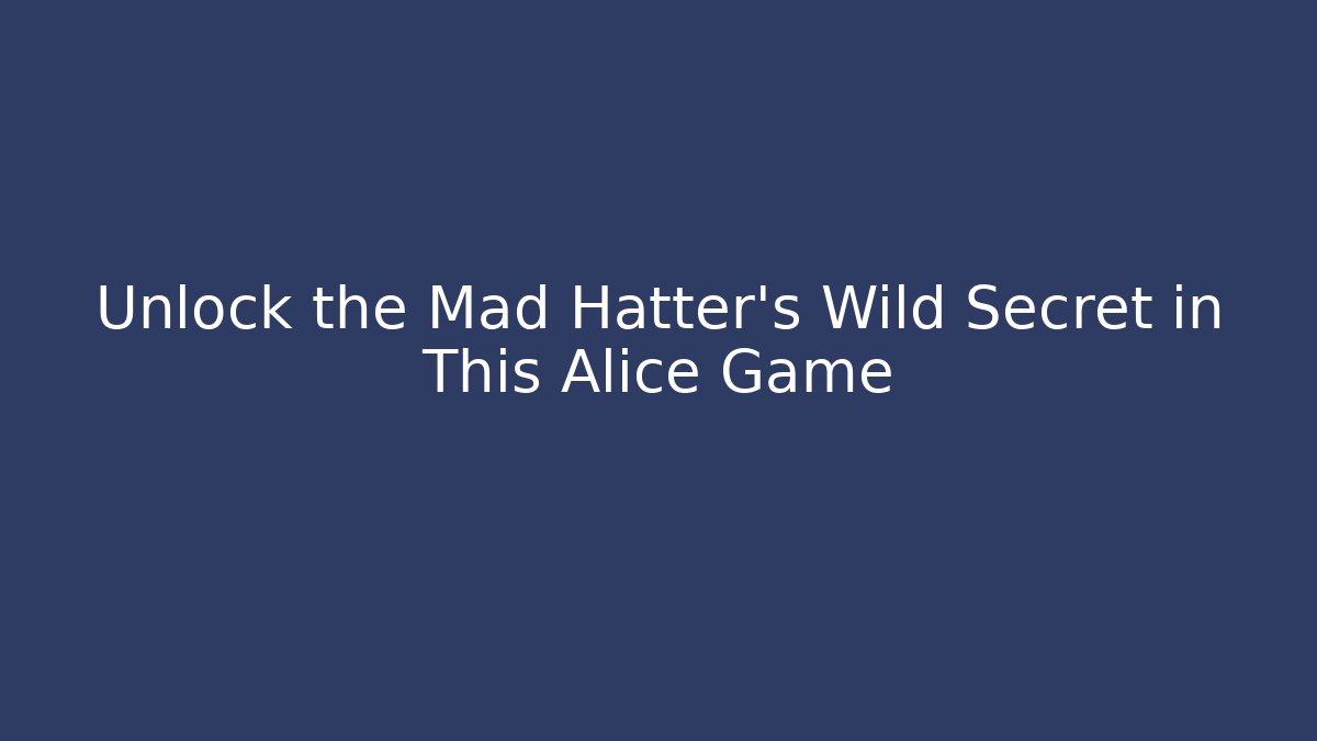 Unlock the Mad Hatter’s Wild Secret in This Alice Game