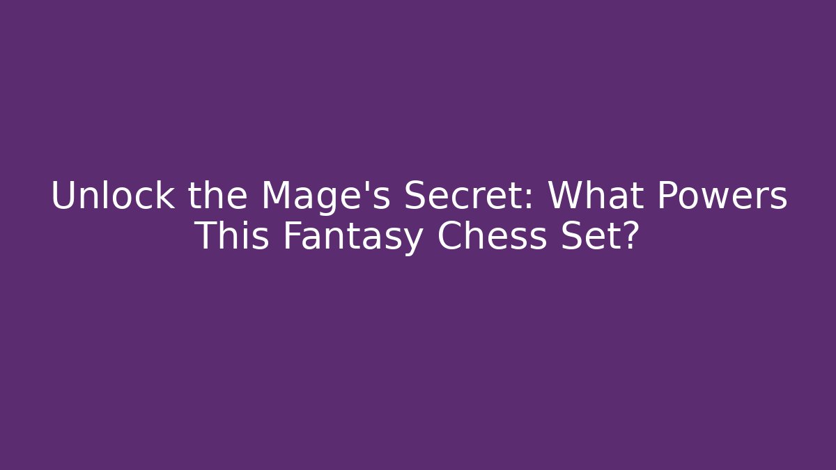 Unlock the Mage's Secret: What Powers This Fantasy Chess Set?