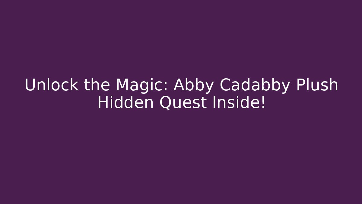 Unlock the Magic: Abby Cadabby Plush Hidden Quest Inside!
