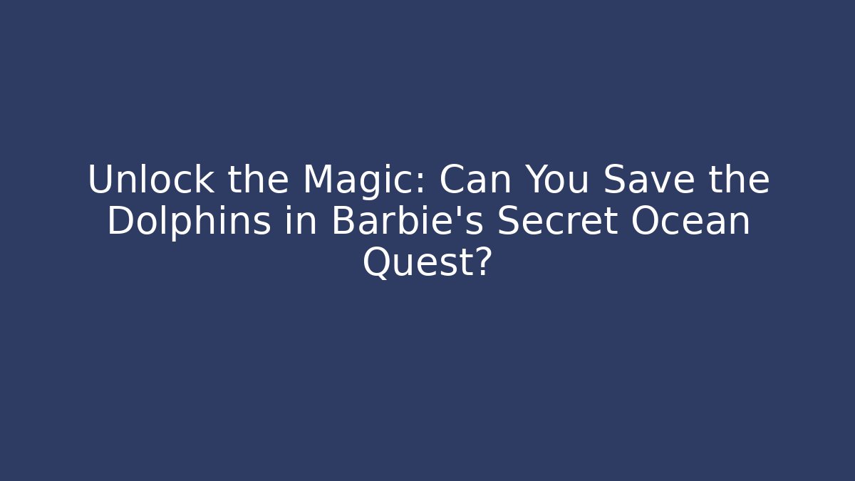 Unlock the Magic: Can You Save the Dolphins in Barbie's Secret Ocean Quest?
