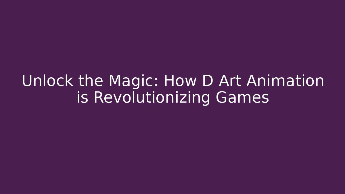 Unlock the Magic: How D Art Animation is Revolutionizing Games