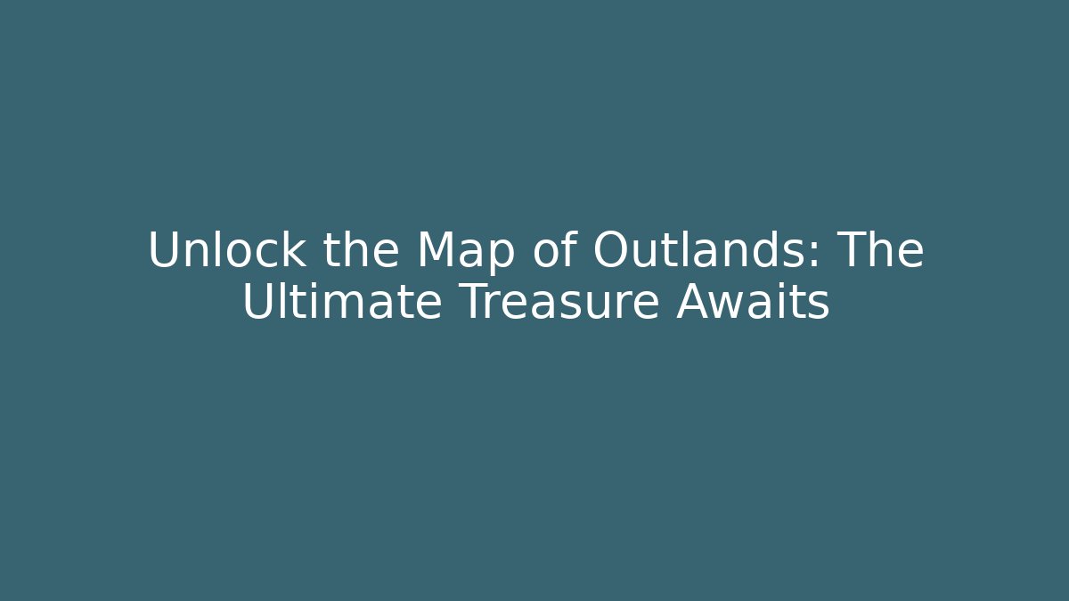 Unlock the Map of Outlands: The Ultimate Treasure Awaits