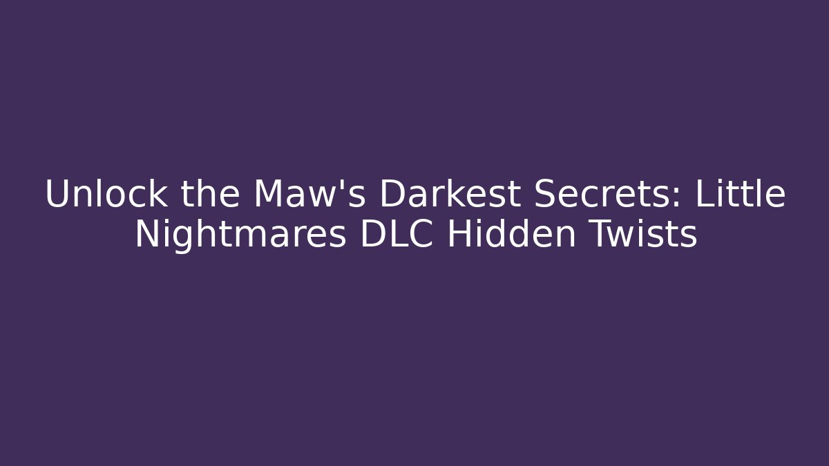 Unlock the Maw's Darkest Secrets: Little Nightmares DLC Hidden Twists - The Family Holidays