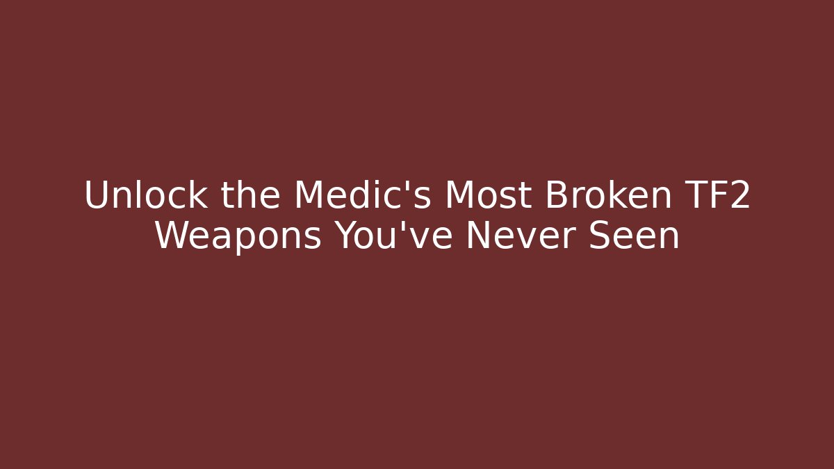 Unlock the Medic's Most Broken TF2 Weapons You've Never Seen