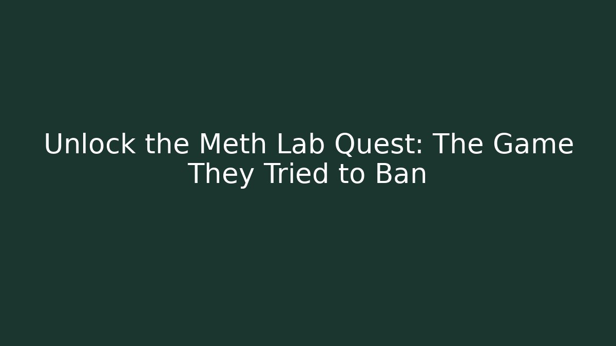 Unlock the Meth Lab Quest: The Game They Tried to Ban - The Family Holidays