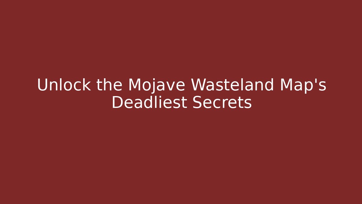 Unlock the Mojave Wasteland Map's Deadliest Secrets