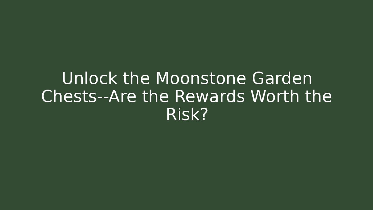 Unlock the Moonstone Garden Chests—Are the Rewards Worth the Risk?
