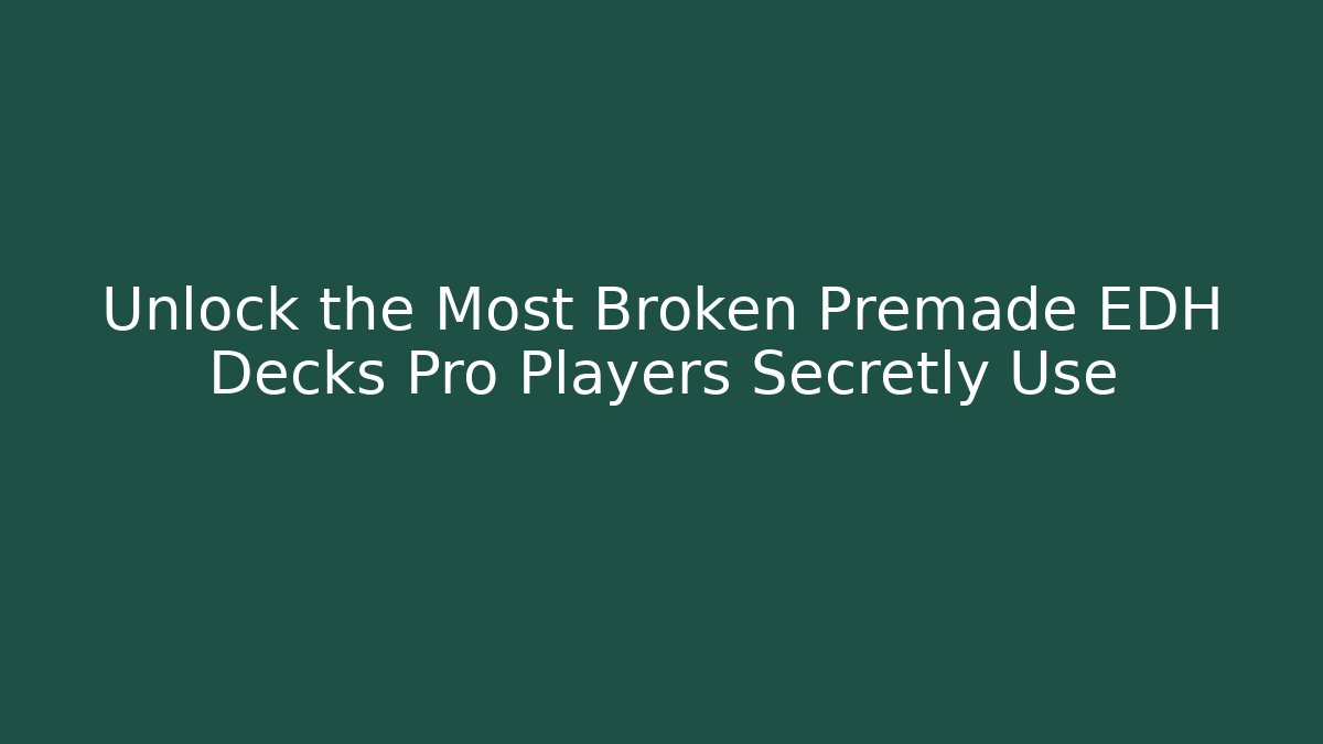 Unlock the Most Broken Premade EDH Decks Pro Players Secretly Use