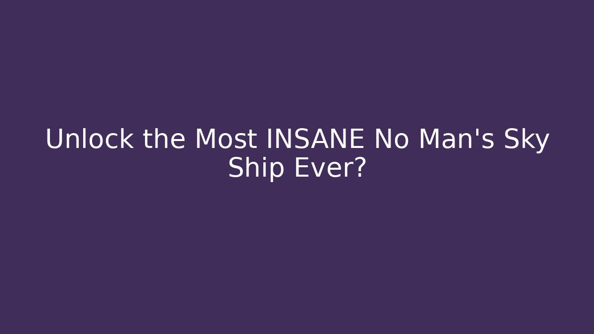 Unlock the Most INSANE No Man's Sky Ship Ever?
