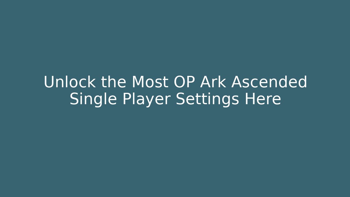 Unlock the Most OP Ark Ascended Single Player Settings Here