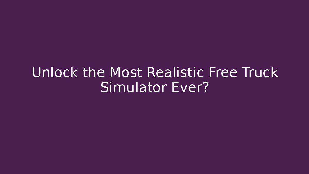 Unlock the Most Realistic Free Truck Simulator Ever?