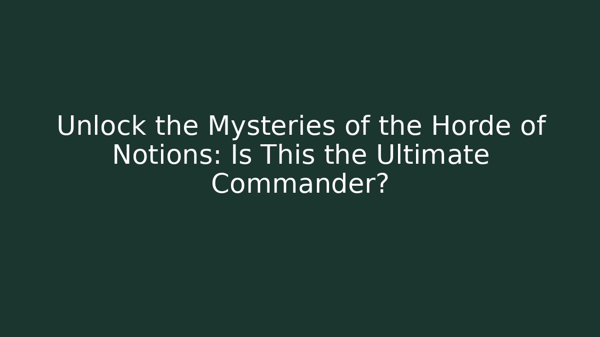 Unlock the Mysteries of the Horde of Notions: Is This the Ultimate Commander?
