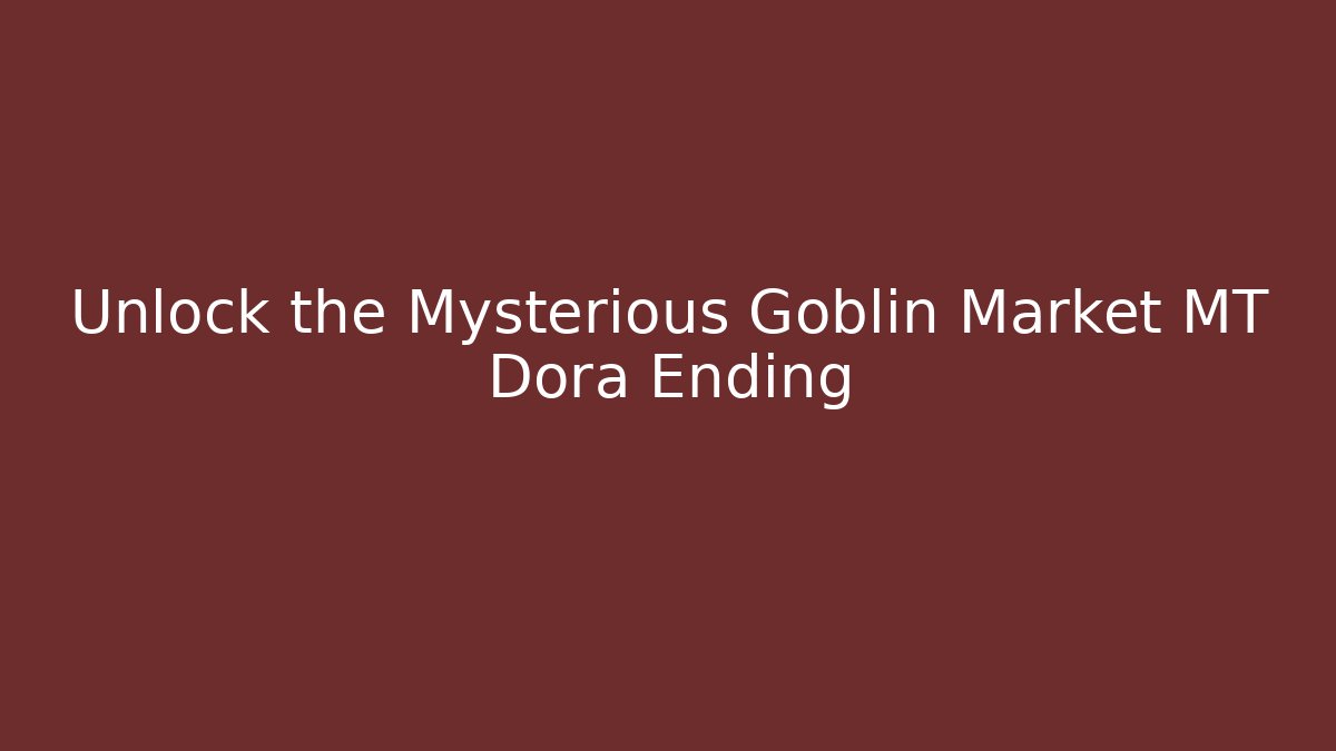 Unlock the Mysterious Goblin Market MT Dora Ending
