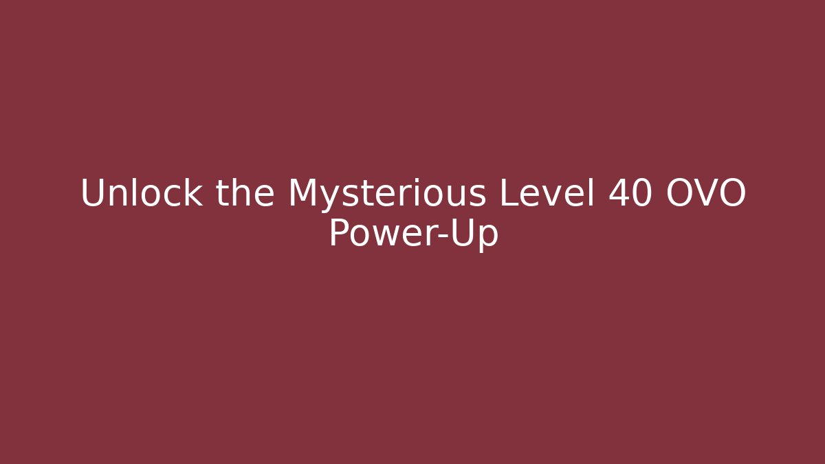 Unlock the Mysterious Level 40 OVO Power-Up