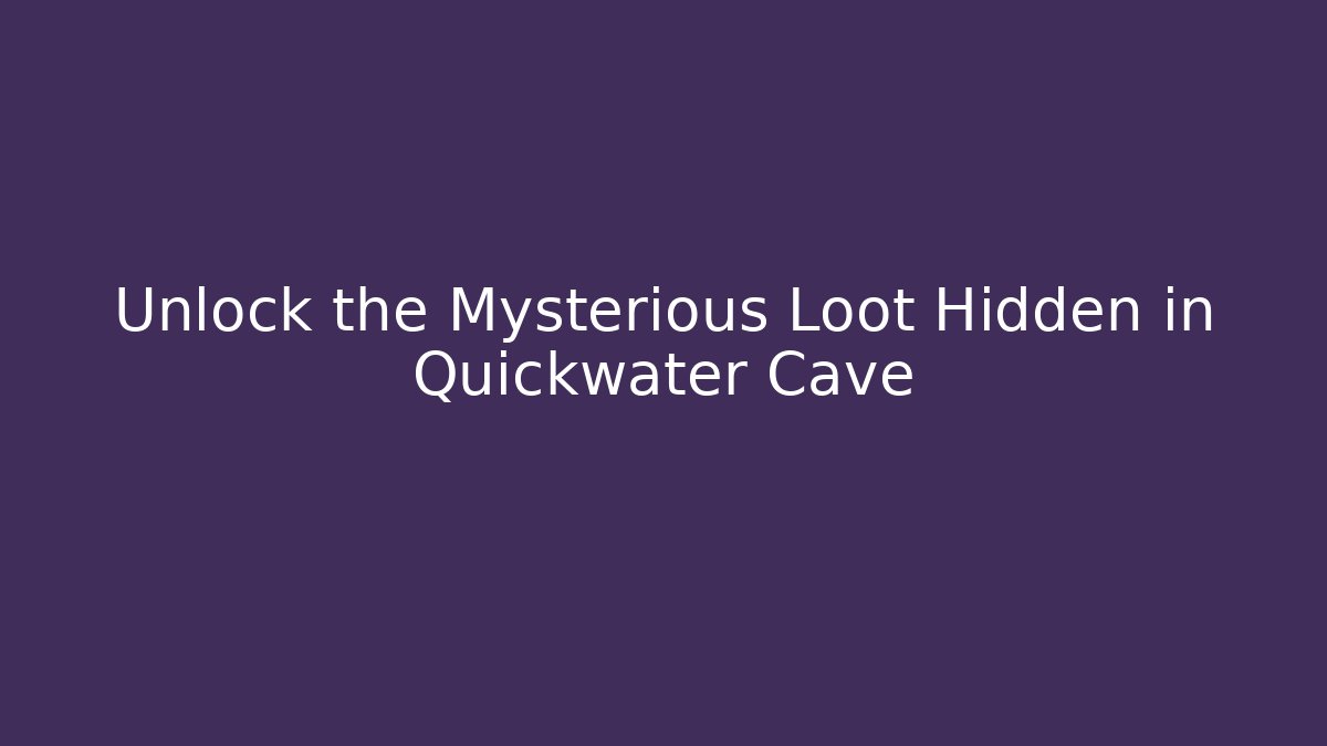 Unlock the Mysterious Loot Hidden in Quickwater Cave
