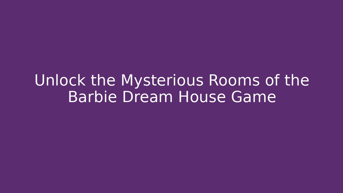 Unlock the Mysterious Rooms of the Barbie Dream House Game