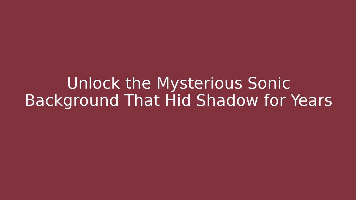 Unlock the Mysterious Sonic Background That Hid Shadow for Years - The Family Holidays