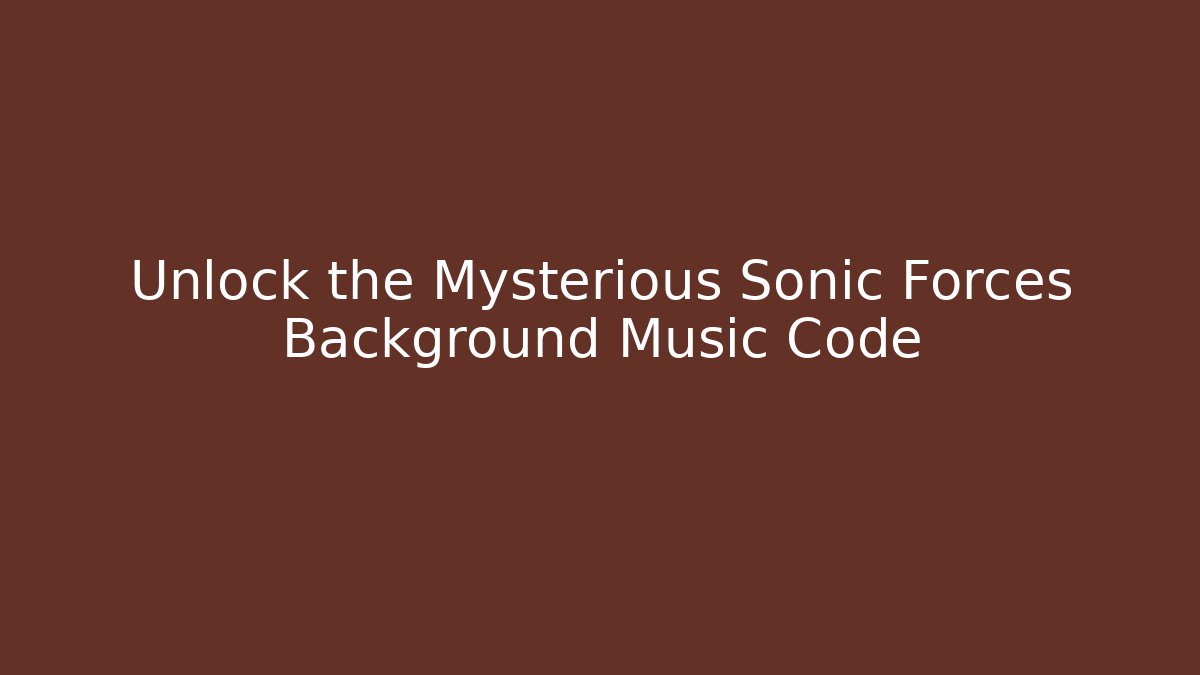 Unlock the Mysterious Sonic Forces Background Music Code