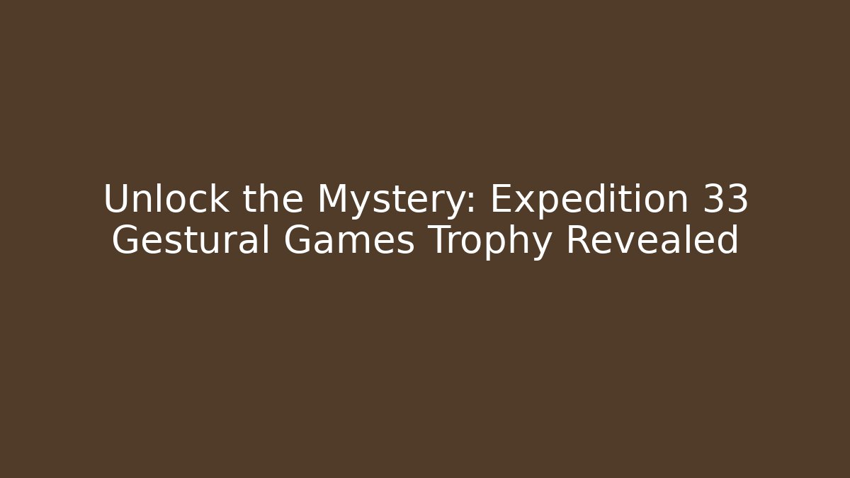 Unlock the Mystery: Expedition 33 Gestural Games Trophy Revealed - The Family Holidays