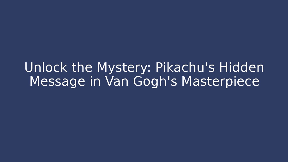 Unlock the Mystery: Pikachu's Hidden Message in Van Gogh's Masterpiece - The Family Holidays