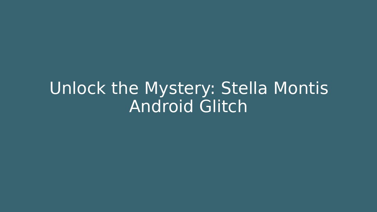 Unlock the Mystery: Stella Montis Android Glitch