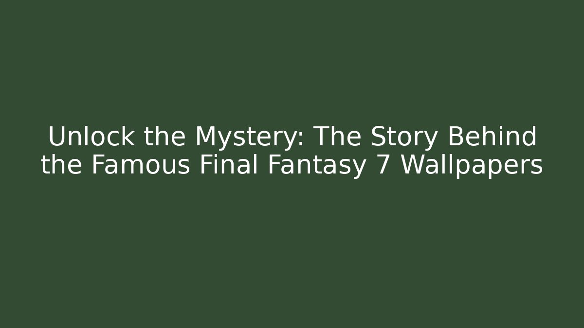 Unlock the Mystery: The Story Behind the Famous Final Fantasy 7 Wallpapers