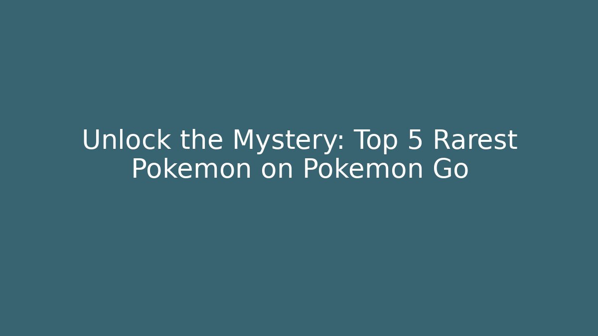 Unlock the Mystery: Top 5 Rarest Pokémon on Pokémon Go
