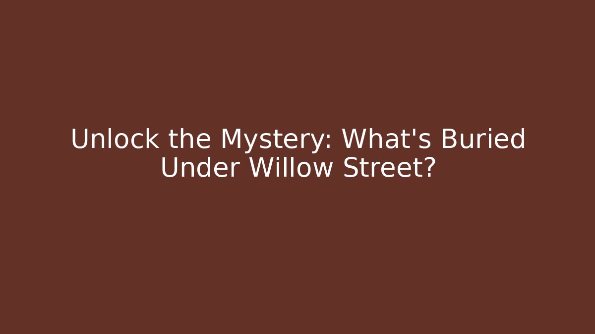 Unlock the Mystery: What's Buried Under Willow Street?