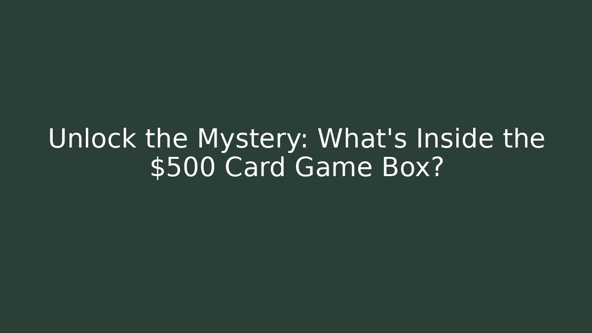 Unlock the Mystery: What’s Inside the $500 Card Game Box?