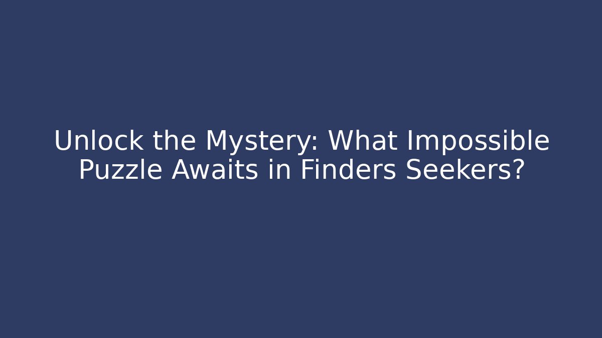 Unlock the Mystery: What Impossible Puzzle Awaits in Finders Seekers?