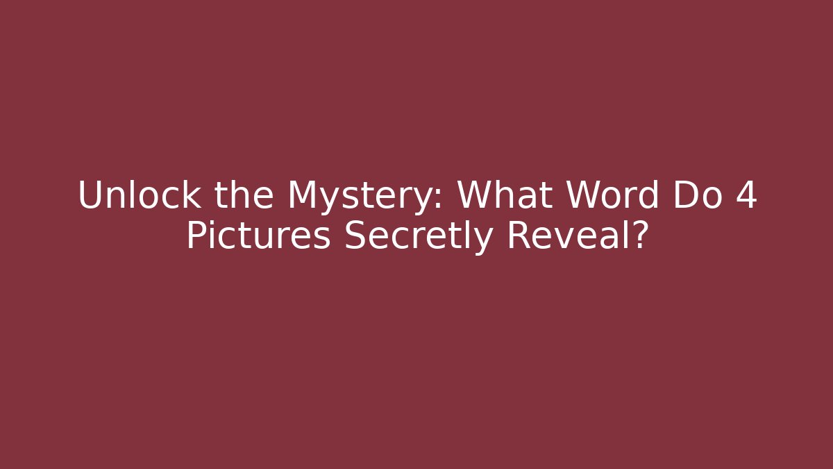 Unlock the Mystery: What Word Do 4 Pictures Secretly Reveal?