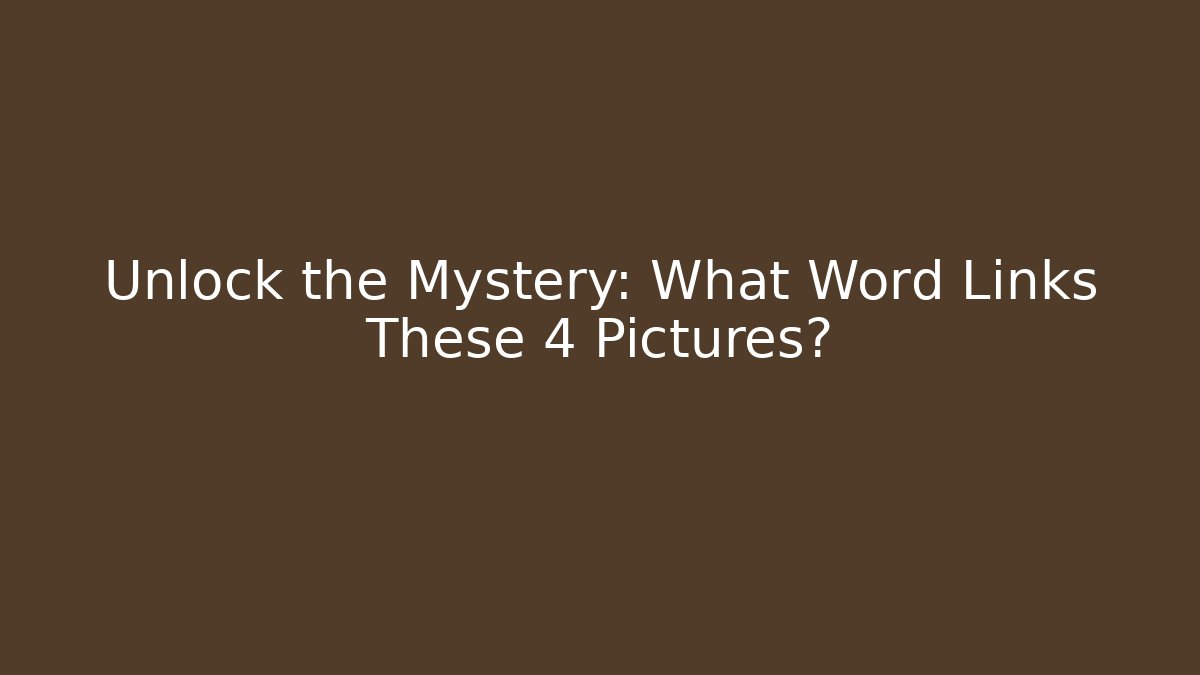 Unlock the Mystery: What Word Links These 4 Pictures?