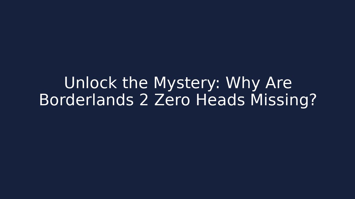 Unlock the Mystery: Why Are Borderlands 2 Zero Heads Missing?