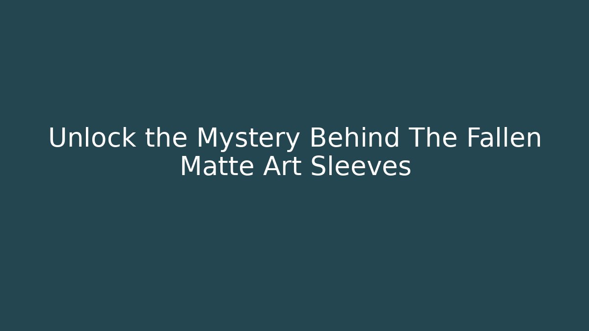 Unlock the Mystery Behind The Fallen Matte Art Sleeves