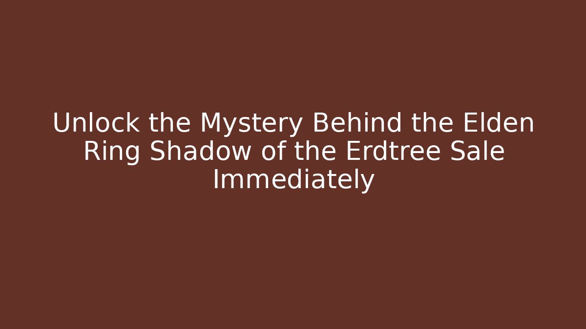 Unlock the Mystery Behind the Elden Ring Shadow of the Erdtree Sale Immediately