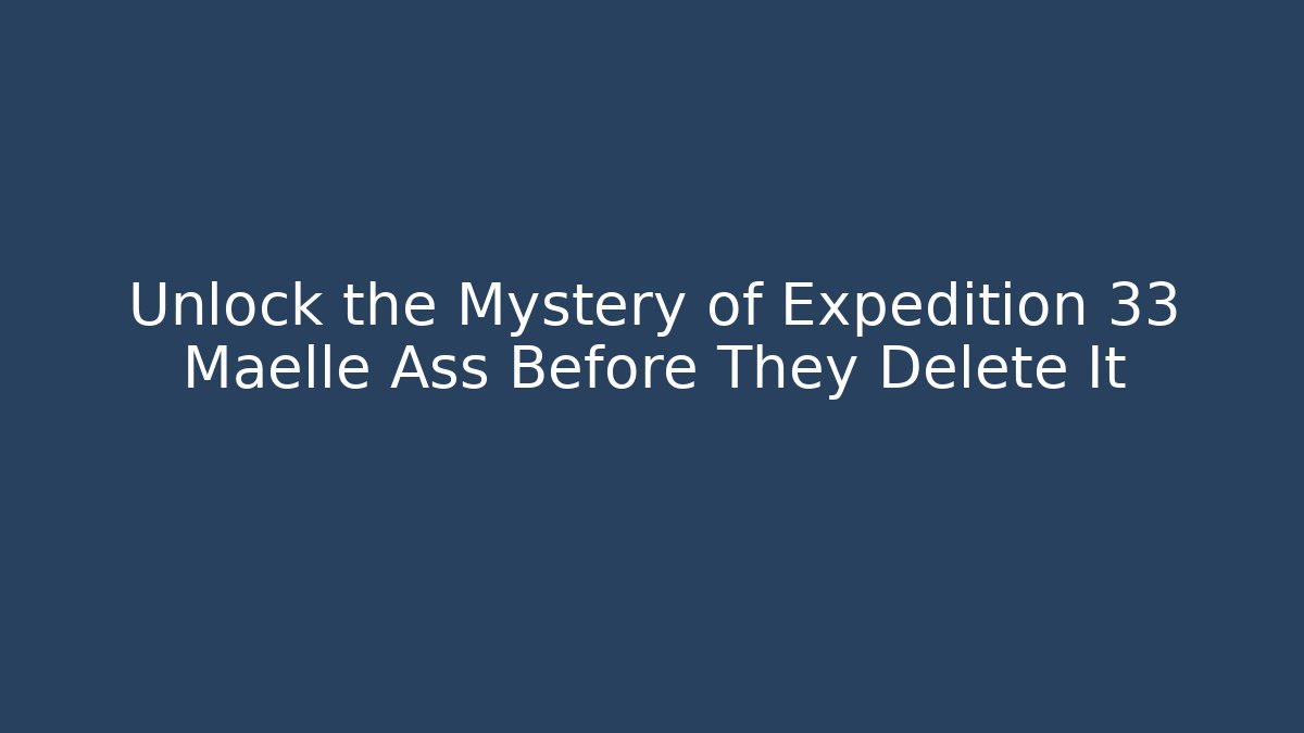Unlock the Mystery of Expedition 33 Maelle Ass Before They Delete It