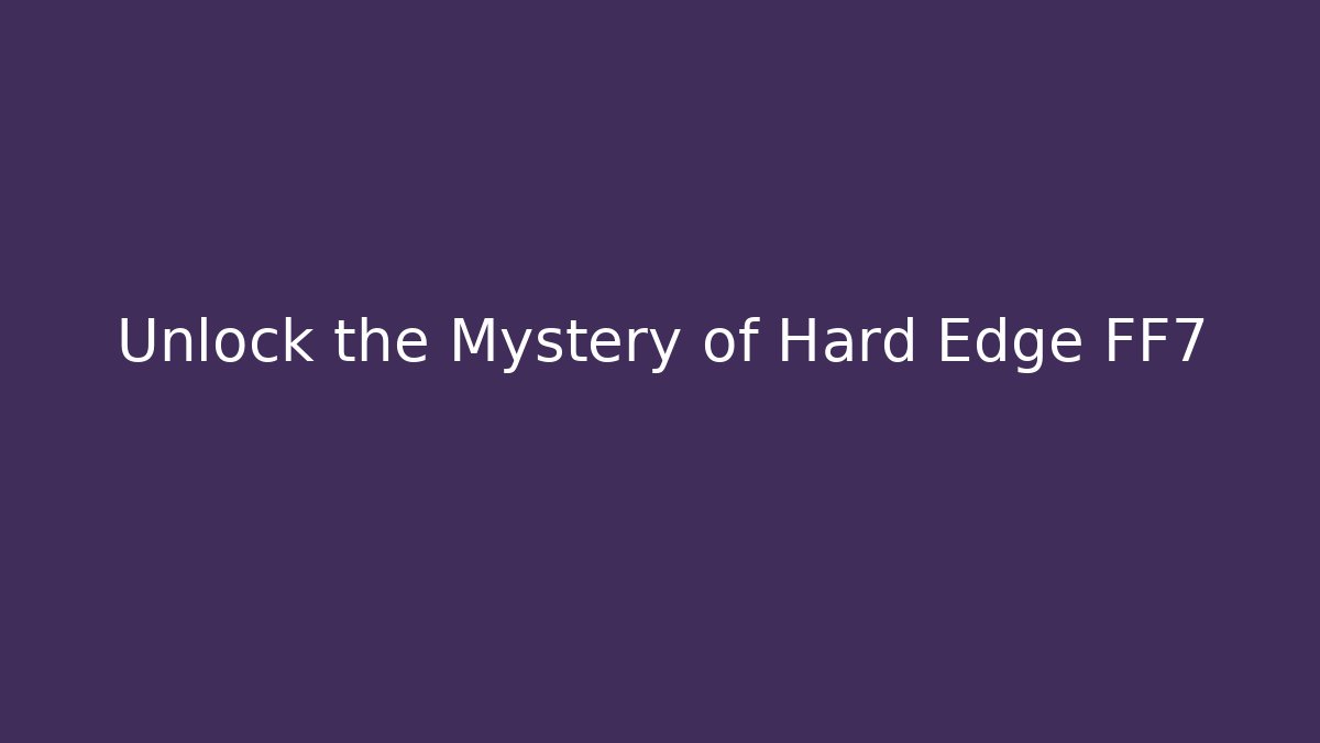 Unlock the Mystery of Hard Edge FF7