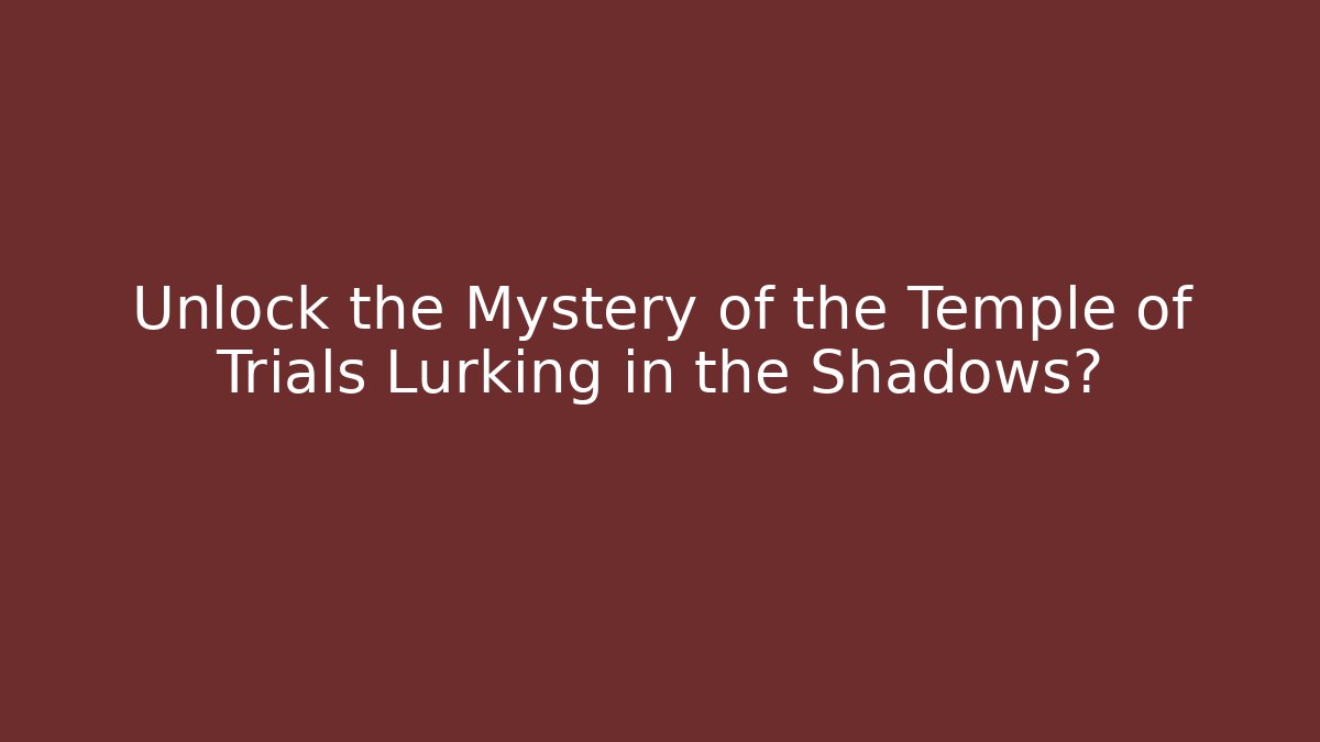 Unlock the Mystery of the Temple of Trials Lurking in the Shadows?